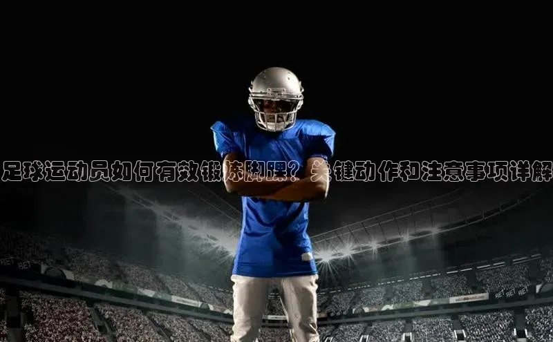 万向娱乐平台官网入口云创智行足球运动员如何有效锻炼脚踝？关键动作和注意事项详解