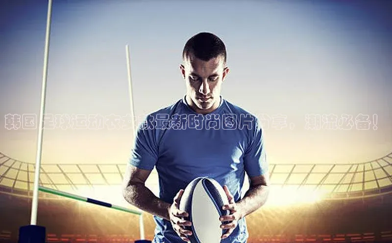 万向娱乐的注册登录诸葛科技韩国足球运动衣女款最新时尚图片分享，潮流必备！