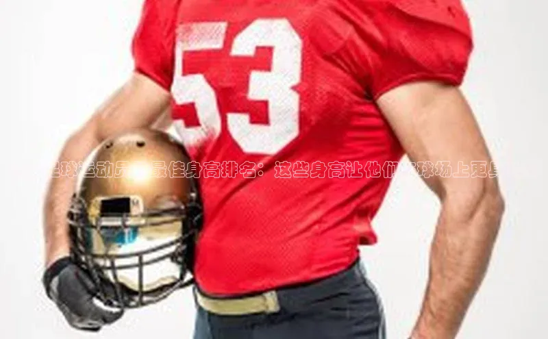 万向娱乐的注册登录巴美列捷福揭秘足球运动员的最佳身高排名：这些身高让他们在球场上更具优势