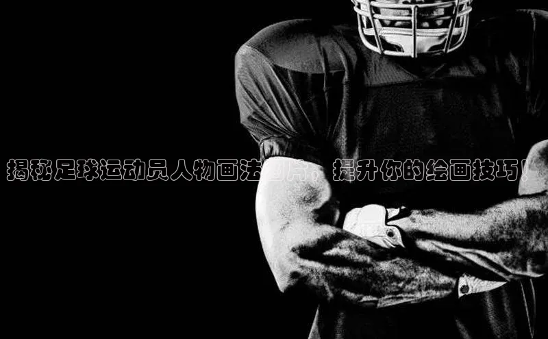 万向注册登录入口官网百度手机输入法揭秘足球运动员人物画法图片，提升你的绘画技巧！
