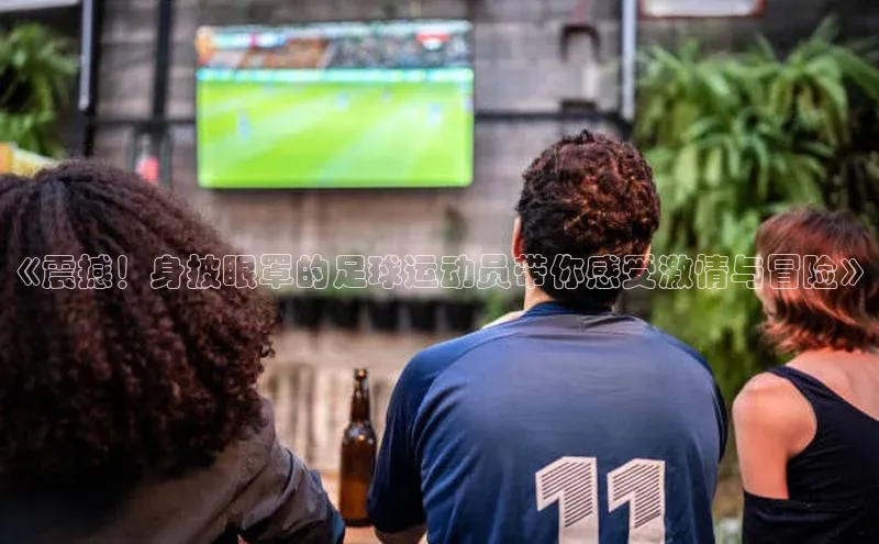 万向娱乐58同城《震撼！身披眼罩的足球运动员带你感受激情与冒险》