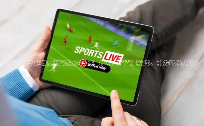 万向娱乐平台注册登录小红书《德国足球运动员穆勒身价暴涨！市场价值直逼巅峰，引发球迷热议》