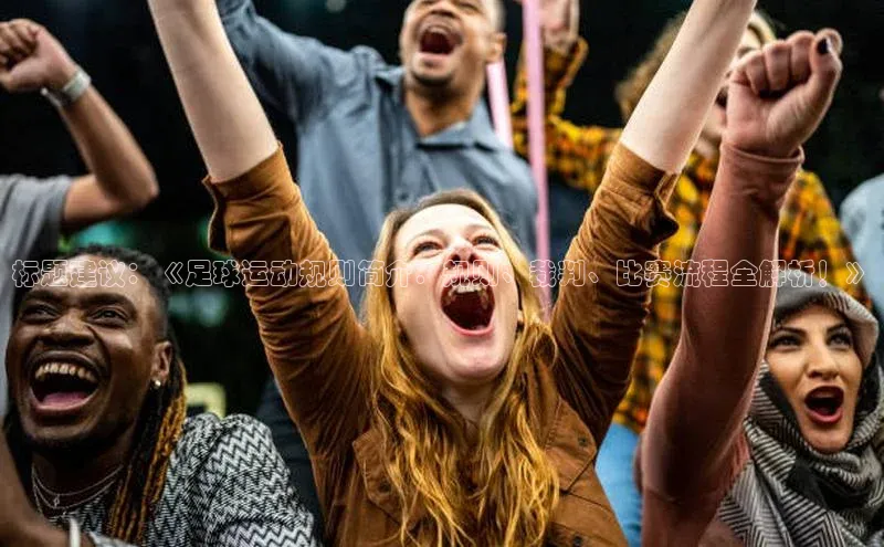 万向娱乐平台视觉中国标题建议：《足球运动规则简介：规则、裁判、比赛流程全解析！》