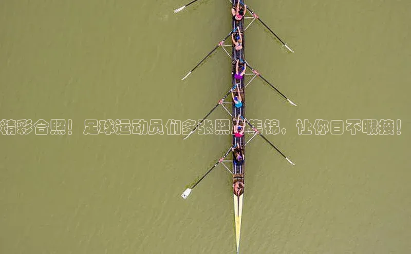 万向娱乐官方入口度小满理财精彩合照！足球运动员们多张照片集锦，让你目不暇接！
