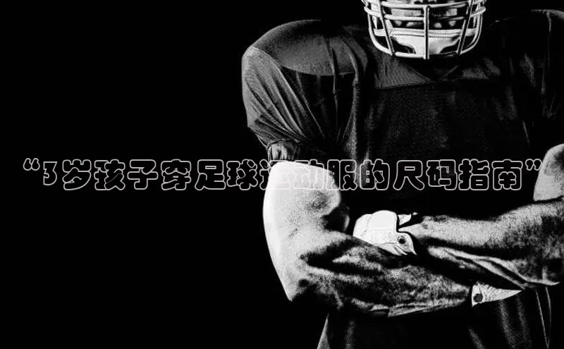 万向娱乐官方网站首页入口百度搜索资源平台“3岁孩子穿足球运动服的尺码指南”