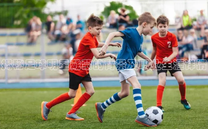 万向娱乐平台官网入口百度网盘揭秘足球明星戴蒙的背景及职业生涯详情