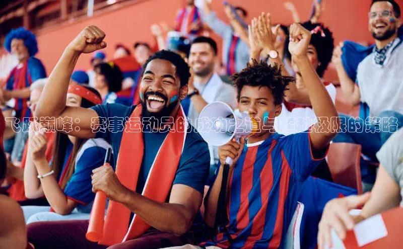 万向娱乐官网登录入口百度众测飞跃巅峰：赛事运动员的成功之道与超越极限的策略