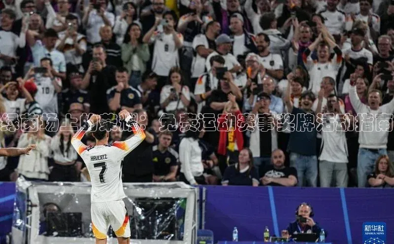 万向注册登录入口官网同程绿茵场上的荣耀：免费运动赛事奖牌活动指南