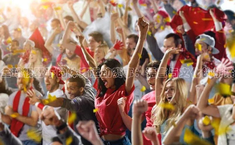 万向注册登录入口官网百度手机输入法全球视野下的体育运动赛事：语言与文化的桥梁