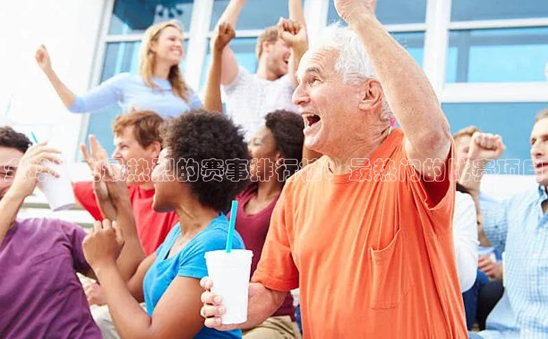 万向注册登录入口官网同程全球运动最热烈的赛事排行榜：最热门的比赛项目