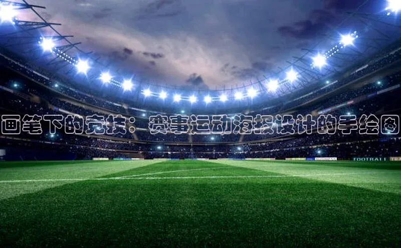万向注册百度集团画笔下的竞技：赛事运动海报设计的手绘图