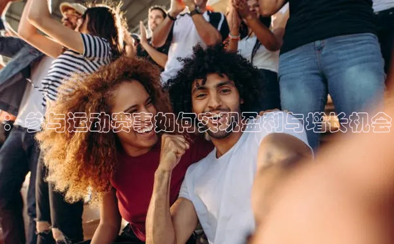 万向娱乐官网网页版登录入口如流：参与运动赛事如何实现盈利与增长机会