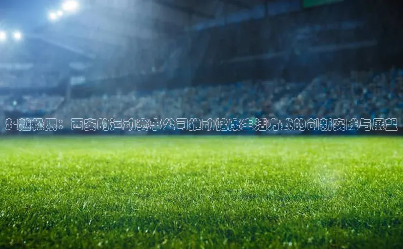 万向娱乐官方网站百度数据开放平台超越极限：西安的运动赛事公司推动健康生活方式的创新实践与展望