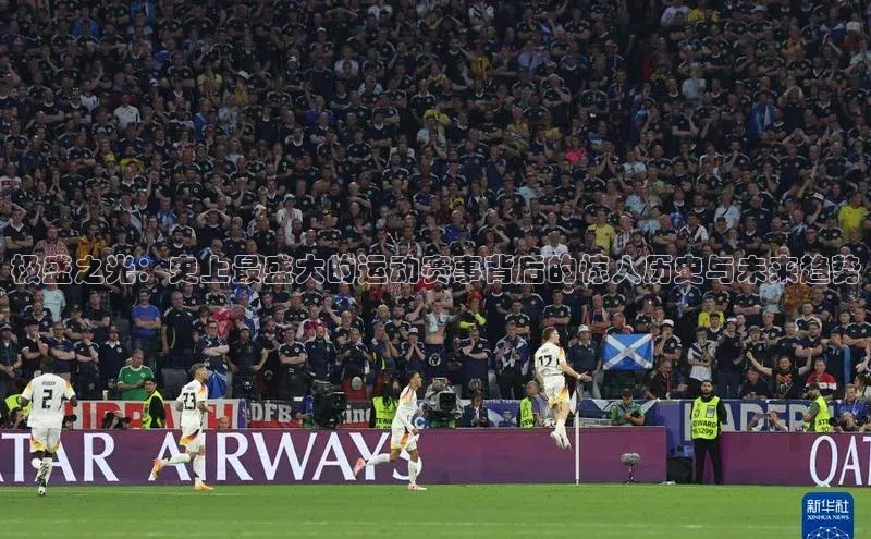 万向注册入口路畅科技极盛之光：史上最盛大的运动赛事背后的惊人历史与未来趋势