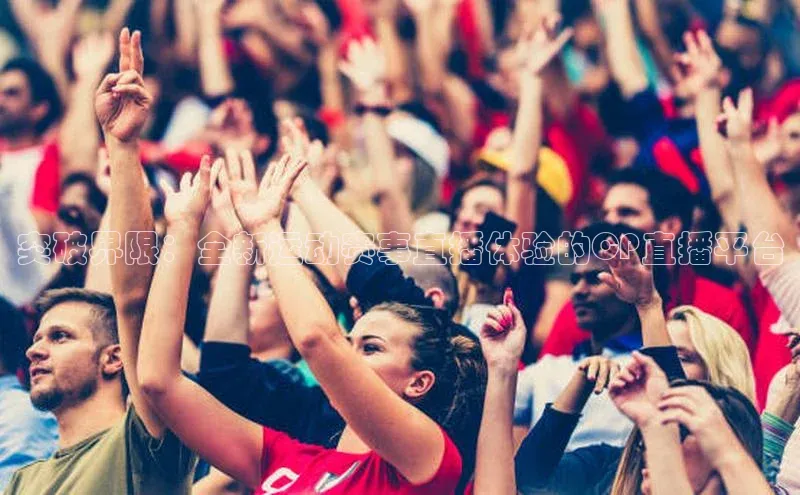 万向娱乐平台登录阿里尔公司突破界限：全新运动赛事直播体验的CP直播平台