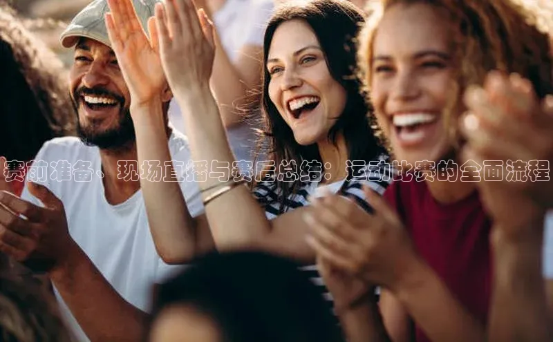 万向平台官网登录慧博云通赛前准备、现场直播与赛后总结：运动比赛的全面流程