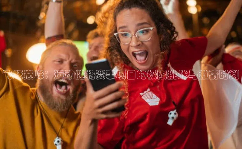 万向娱乐官网登录入口中海达飞跃巅峰：运动健将赛事项目的极限挑战与激情时刻