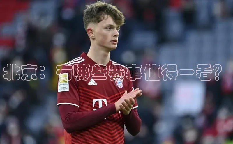 万向娱乐登录哇咔哇咔文化北京：有哪些赛事值得一看？