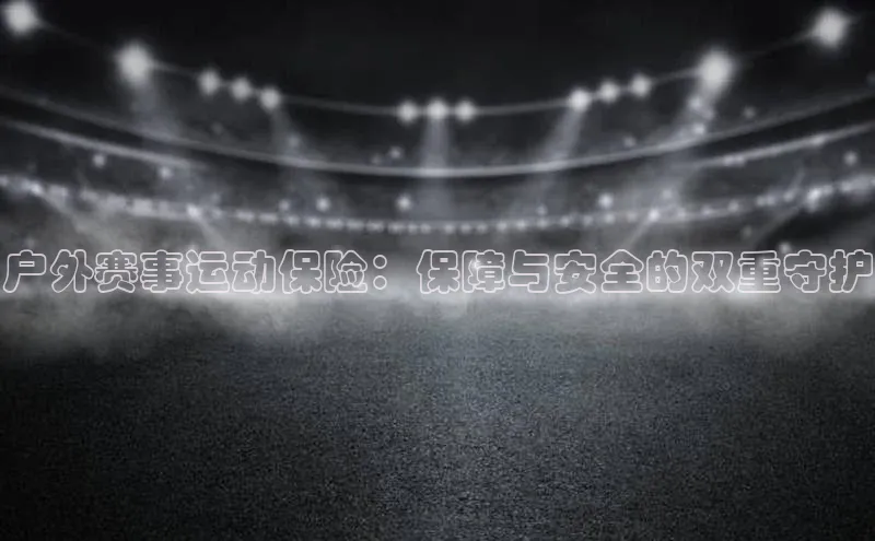 户外赛事运动保险：保障与安全的双重守护