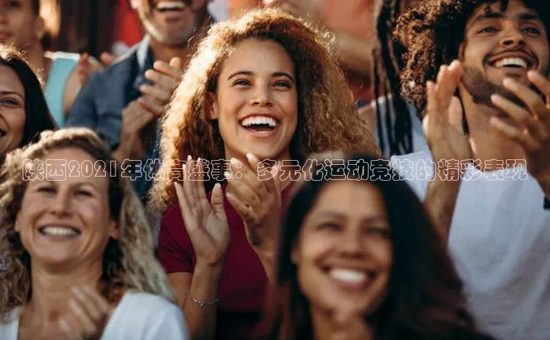 陕西2021年体育盛事：多元化运动竞技的精彩表现
