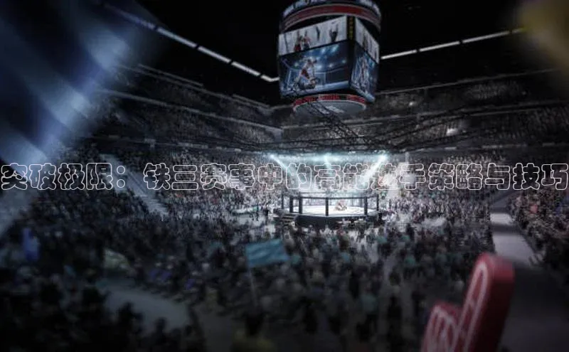 突破极限：铁三赛事中的高能选手策略与技巧