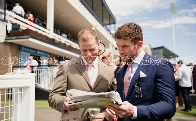 全球经济版图竞赛：世界经济产值运动赛事与展望