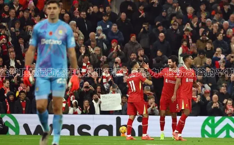 全球顶级运动赛事收入排行榜：影响力与经济效益的平衡