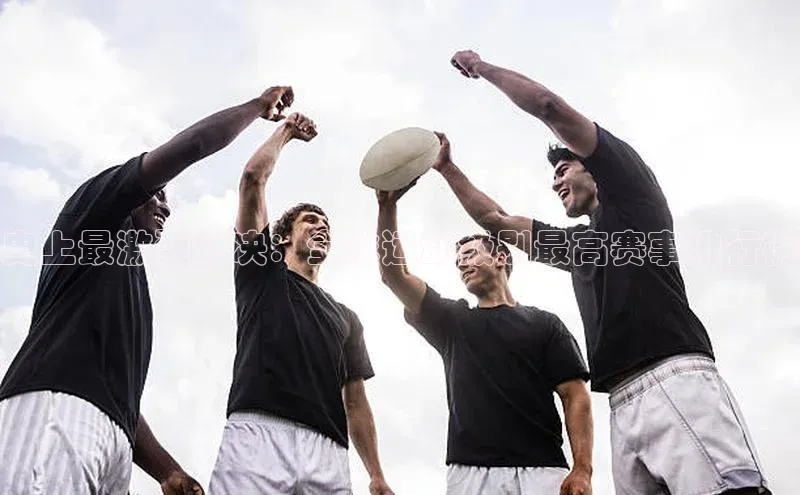 史上最激烈对决：全球运动级别最高赛事排行榜