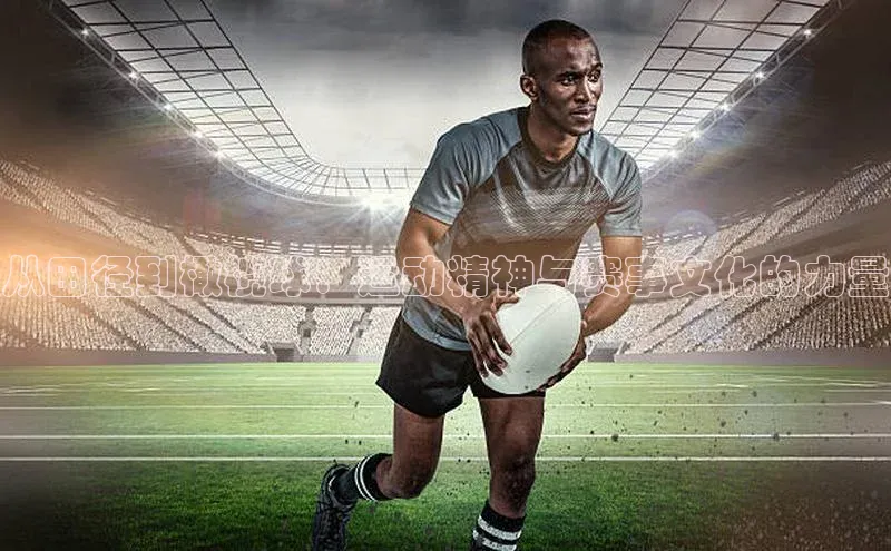 从田径到橄榄球：运动精神与赛事文化的力量