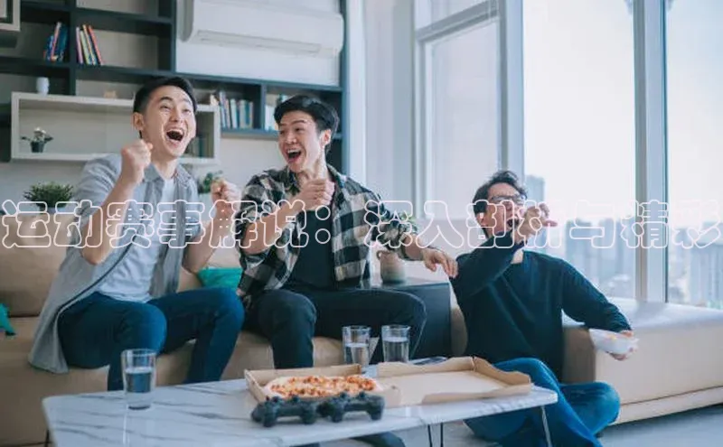 运动赛事解说：深入剖析与精彩