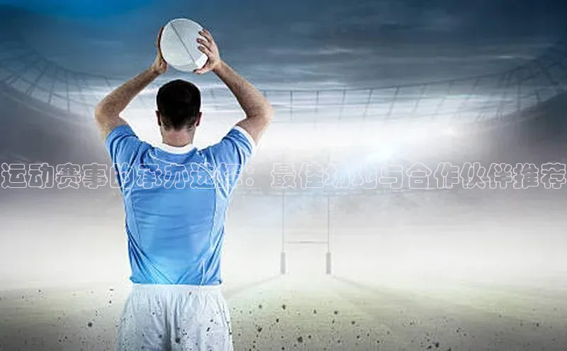 运动赛事的承办选择：最佳场地与合作伙伴推荐