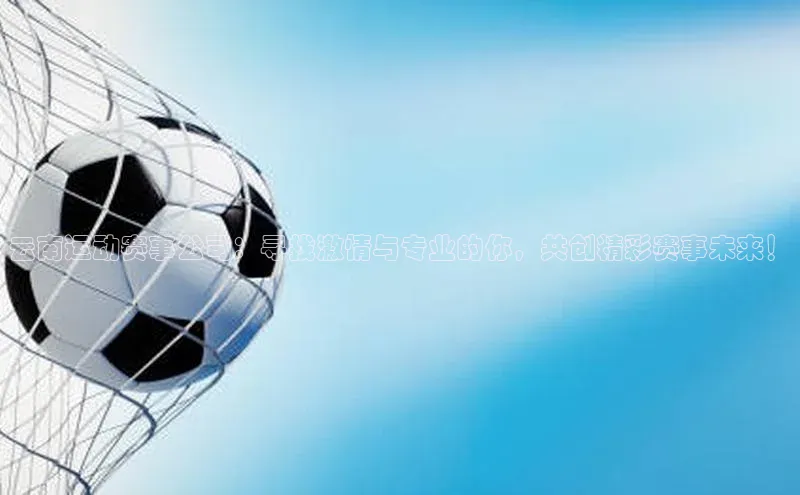 云南运动赛事公司：寻找激情与专业的你，共创精彩赛事未来！