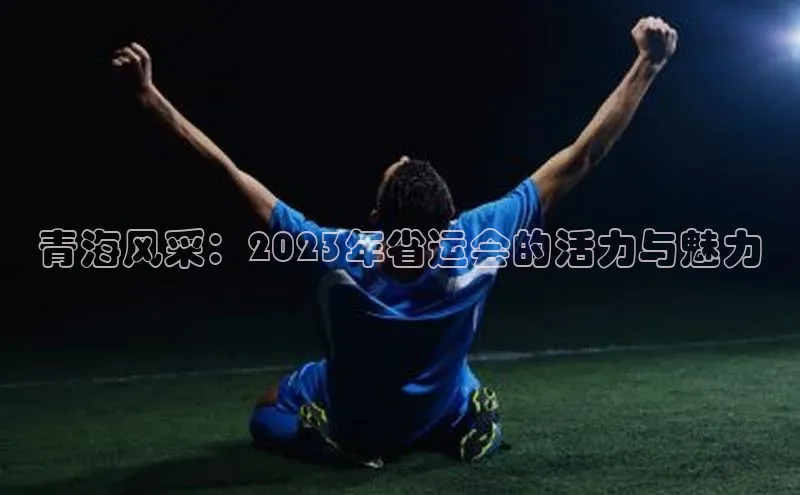 青海风采：2023年省运会的活力与魅力