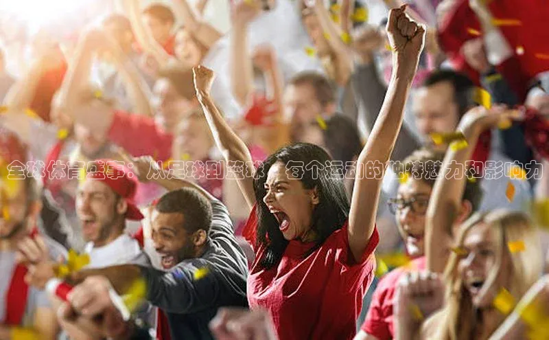 全球体育盛事：从足球到篮球，每个运动的独特魅力和影响力