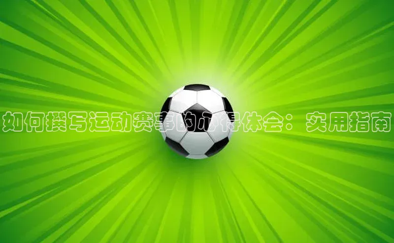 如何撰写运动赛事的心得体会：实用指南