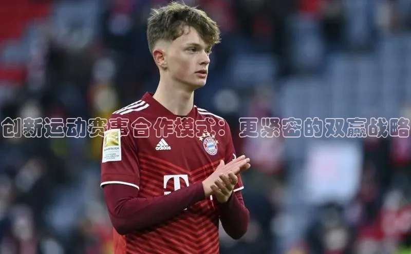 创新运动赛事合作模式：更紧密的双赢战略