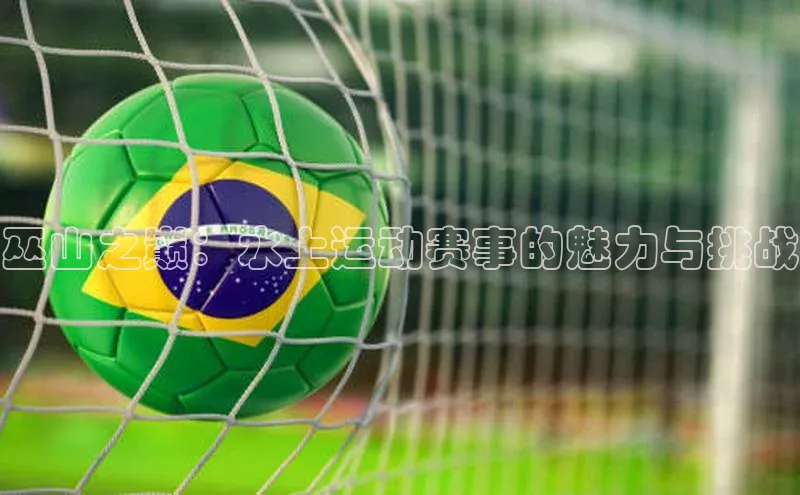 巫山之巅：水上运动赛事的魅力与挑战