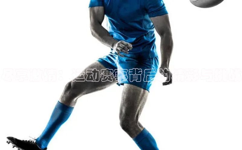 尽享激情：运动赛事背后的精彩与挑战