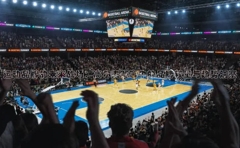 运动品牌的未来战场：高尔夫赛事中的品牌较量与趋势洞察