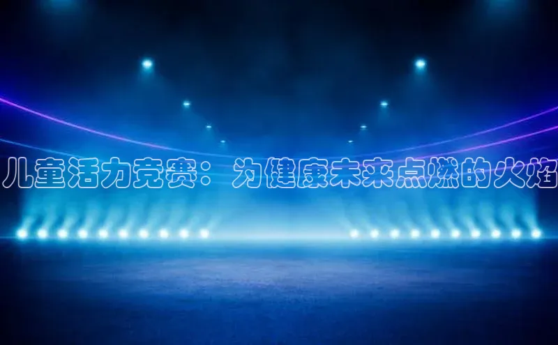 儿童活力竞赛：为健康未来点燃的火焰