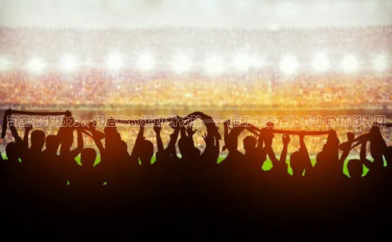 淘宝赛事助力，开启你的运动新体验——运动水壶在比赛中的精彩表现