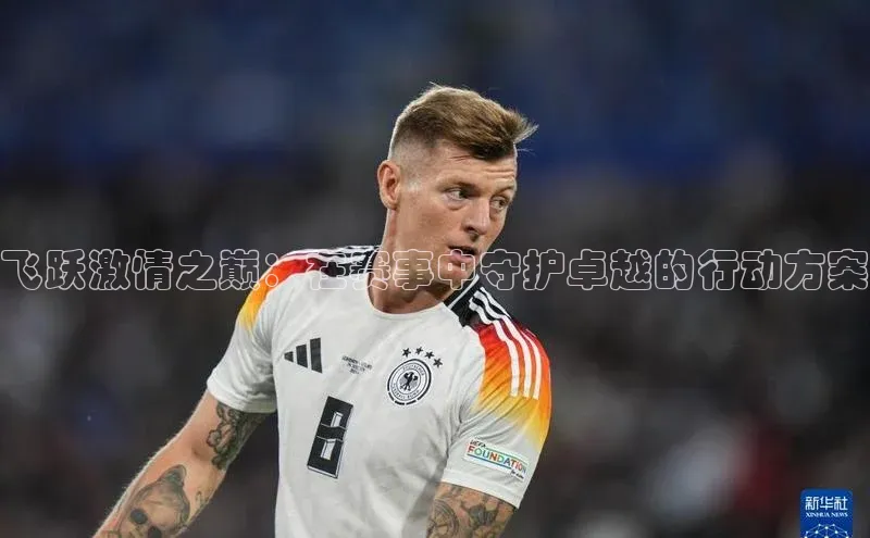 飞跃激情之巅：在赛事中守护卓越的行动方案