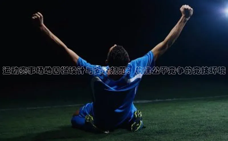 运动赛事场地围栏设计与安装规范：构建公平竞争的竞技环境