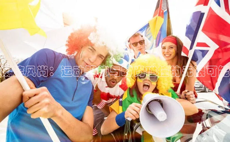 潮流风尚：运动服饰与时尚碰撞的无限可能