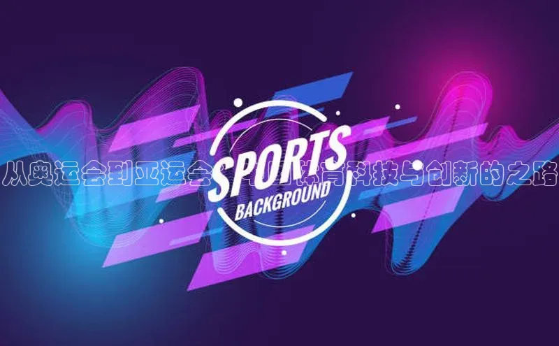 从奥运会到亚运会：中国体育科技与创新的之路