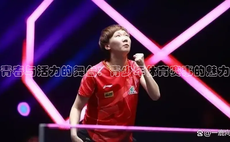 青春与活力的舞台：青少年体育赛事的魅力