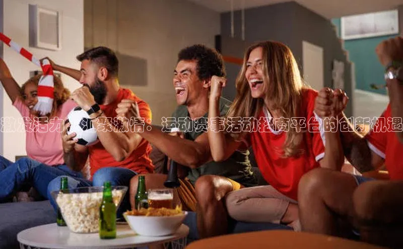 激发活力，汇聚激情：运动赛事活动招商平台的创新机遇