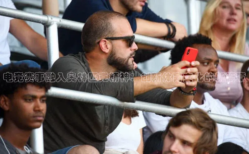 电竞赛事融入奥林匹克精神：创新体育文化的新篇章