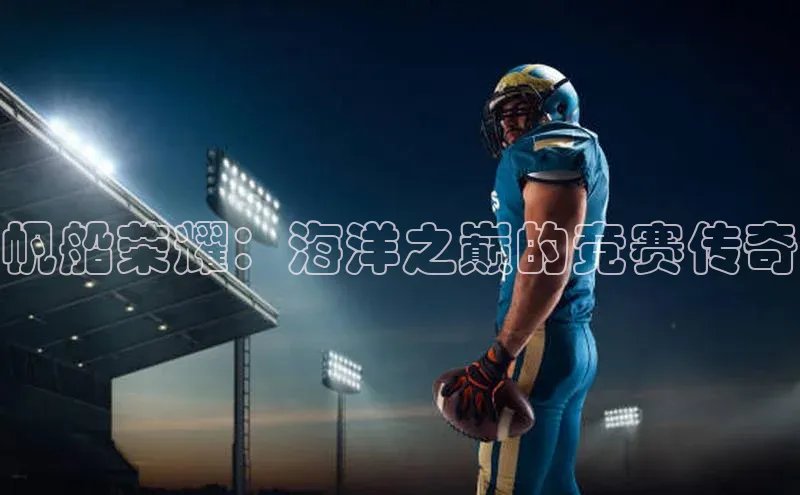 帆船荣耀：海洋之巅的竞赛传奇