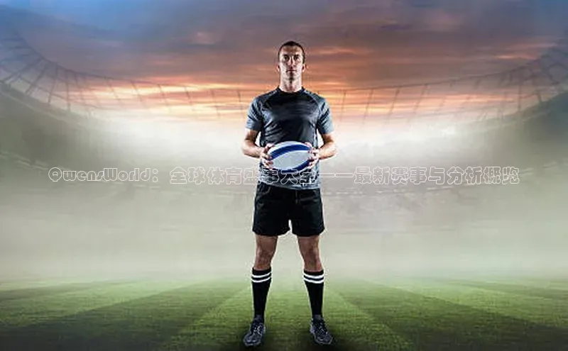 QwensWorld：全球体育盛事大全——最新赛事与分析概览